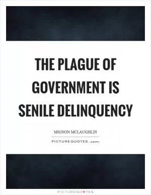 The plague of government is senile delinquency Picture Quote #1