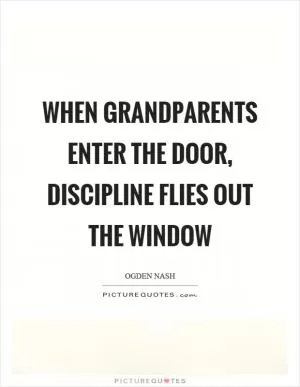 When grandparents enter the door, discipline flies out the window Picture Quote #1