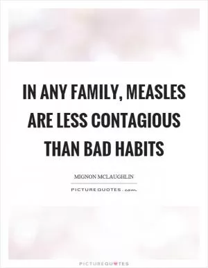 In any family, measles are less contagious than bad habits Picture Quote #1