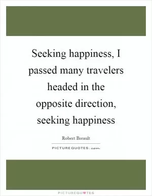 Seeking happiness, I passed many travelers headed in the opposite direction, seeking happiness Picture Quote #1