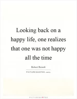 Looking back on a happy life, one realizes that one was not happy all the time Picture Quote #1