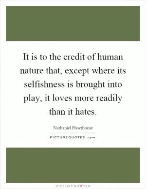 It is to the credit of human nature that, except where its selfishness is brought into play, it loves more readily than it hates Picture Quote #1