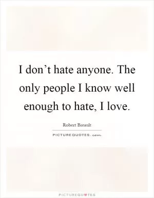I don’t hate anyone. The only people I know well enough to hate, I love Picture Quote #1