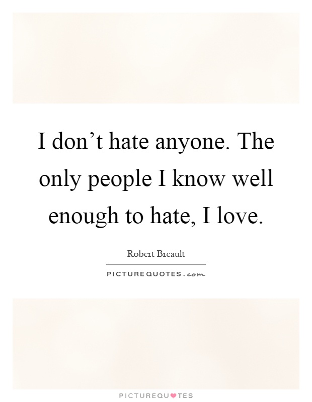 I don't hate anyone. The only people I know well enough to hate, I love Picture Quote #1