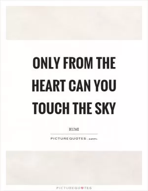 Only from the heart can you touch the sky Picture Quote #1