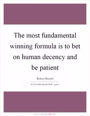 The most fundamental winning formula is to bet on human decency and be patient Picture Quote #1