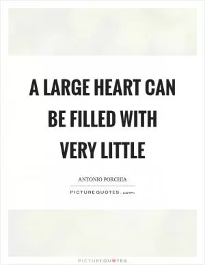 A large heart can be filled with very little Picture Quote #1
