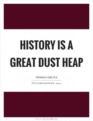 History is a great dust heap Picture Quote #1