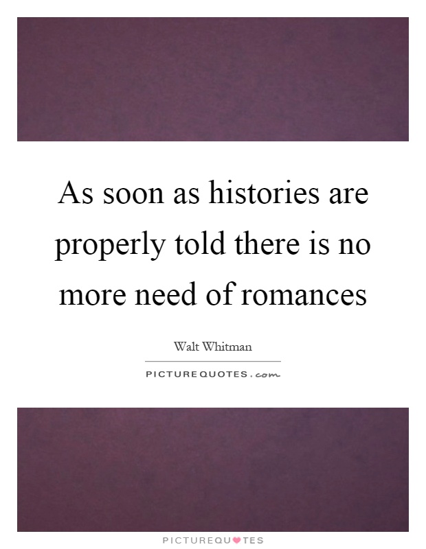 As soon as histories are properly told there is no more need of romances Picture Quote #1