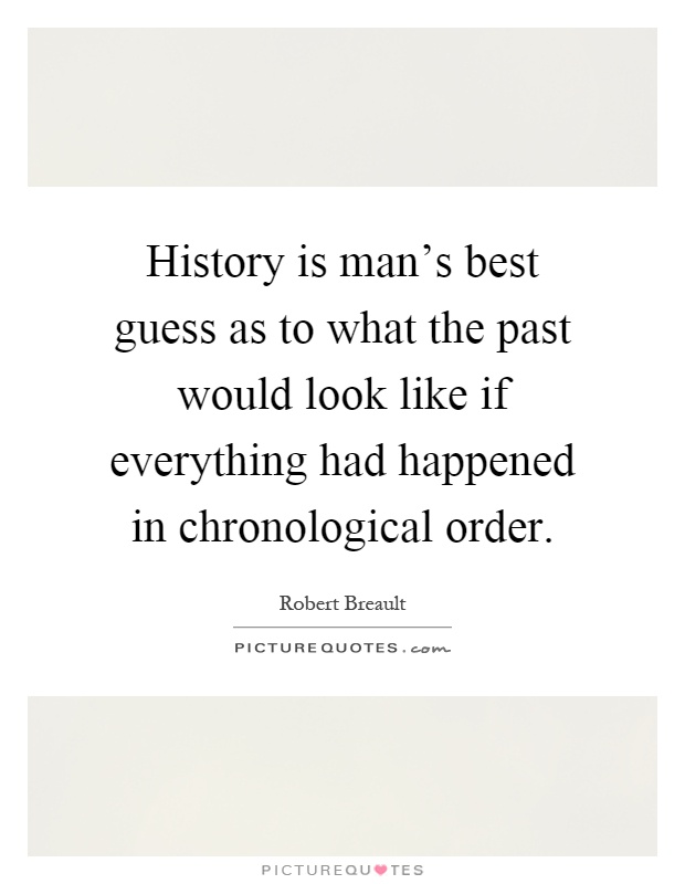 History is man's best guess as to what the past would look like if everything had happened in chronological order Picture Quote #1