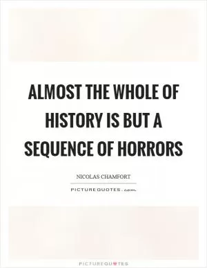 Almost the whole of history is but a sequence of horrors Picture Quote #1