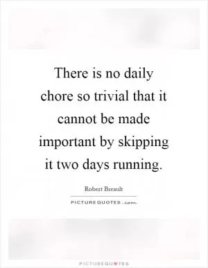 There is no daily chore so trivial that it cannot be made important by skipping it two days running Picture Quote #1
