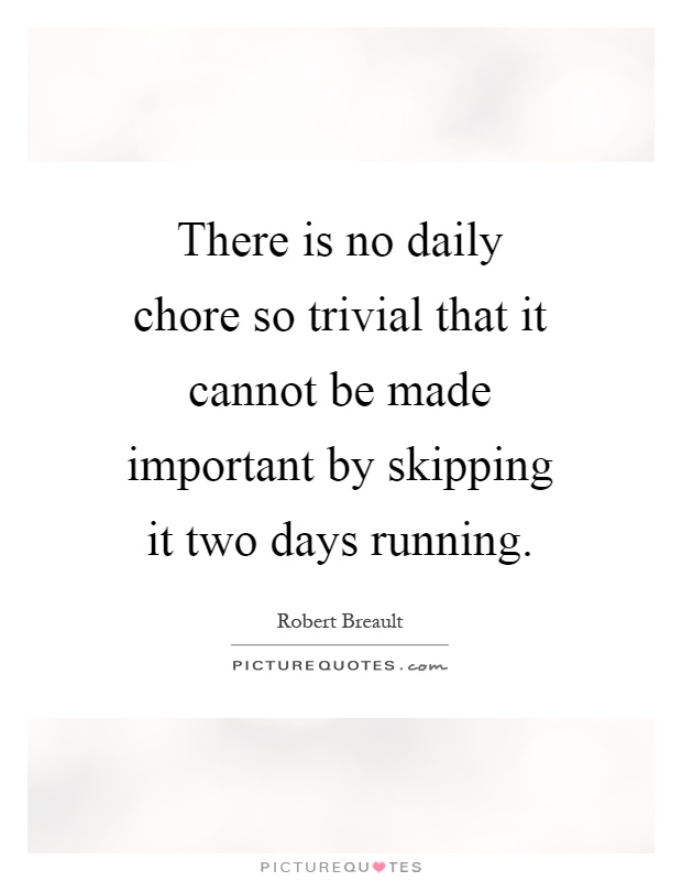 There is no daily chore so trivial that it cannot be made important by skipping it two days running Picture Quote #1
