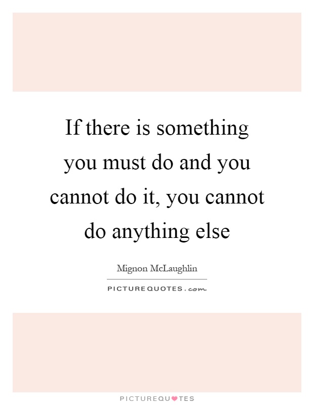 If there is something you must do and you cannot do it, you cannot do anything else Picture Quote #1