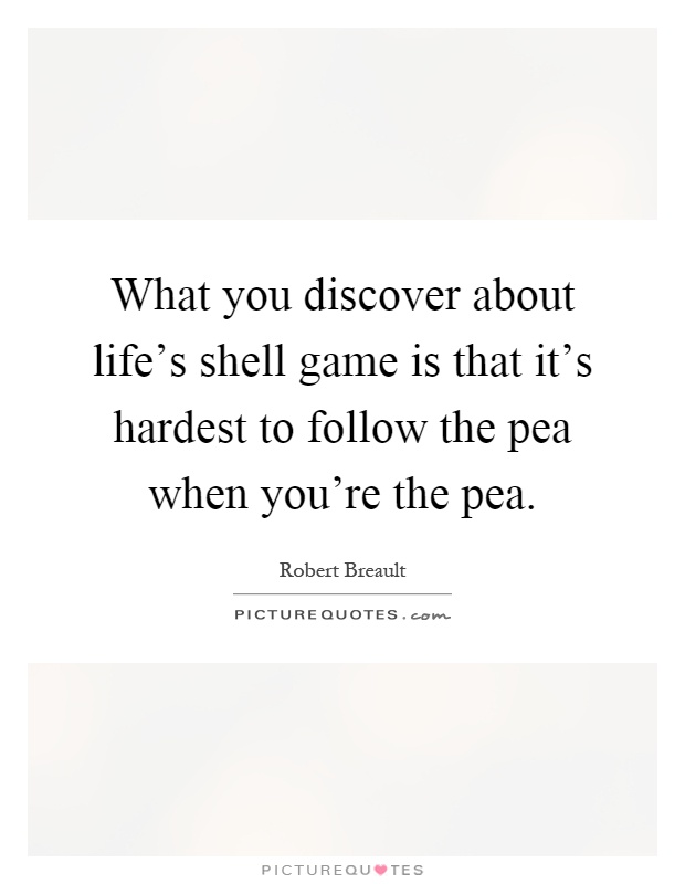 What you discover about life's shell game is that it's hardest to follow the pea when you're the pea Picture Quote #1