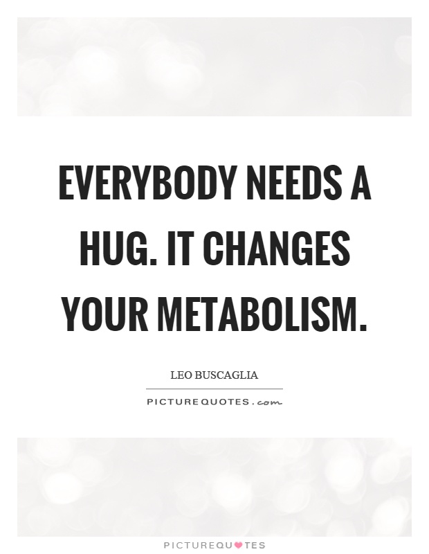 Everybody needs a hug. It changes your metabolism Picture Quote #1