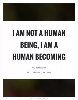 I am not a human being, I am a human becoming Picture Quote #1