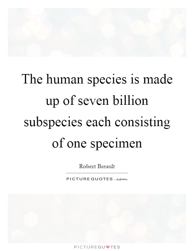 The human species is made up of seven billion subspecies each consisting of one specimen Picture Quote #1