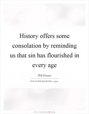 History offers some consolation by reminding us that sin has flourished in every age Picture Quote #1