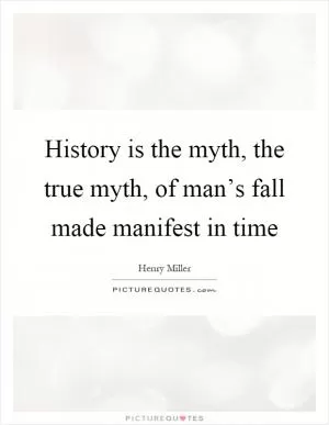 History is the myth, the true myth, of man’s fall made manifest in time Picture Quote #1
