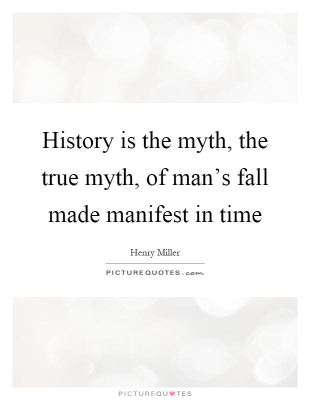 History is the myth, the true myth, of man's fall made manifest in time Picture Quote #1