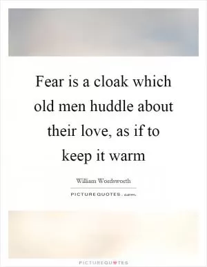 Fear is a cloak which old men huddle about their love, as if to keep it warm Picture Quote #1