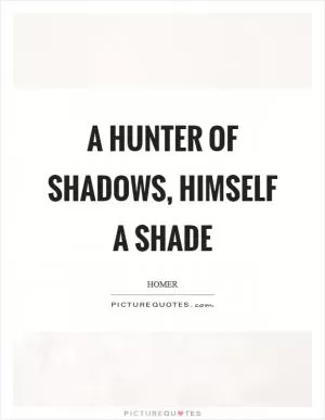 A hunter of shadows, himself a shade Picture Quote #1