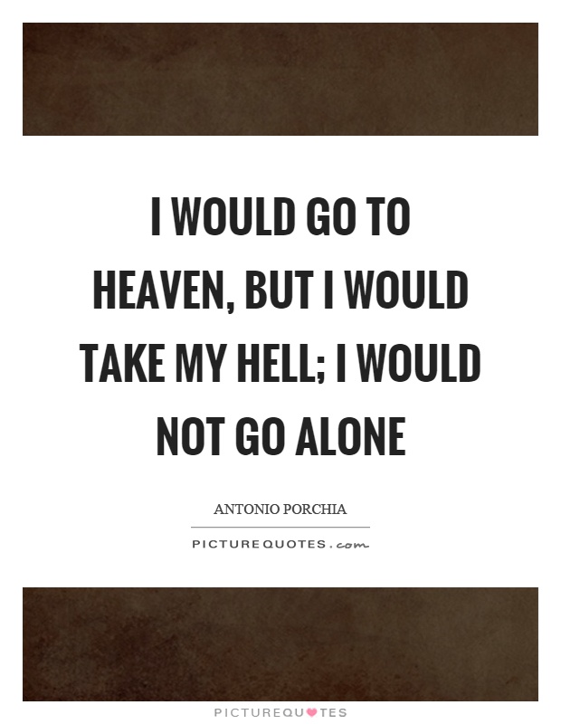 I would go to heaven, but I would take my hell; I would not go alone Picture Quote #1