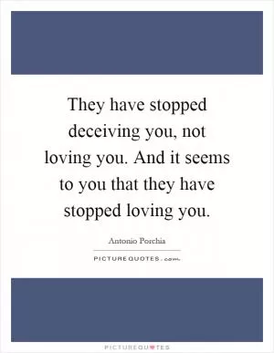 They have stopped deceiving you, not loving you. And it seems to you that they have stopped loving you Picture Quote #1