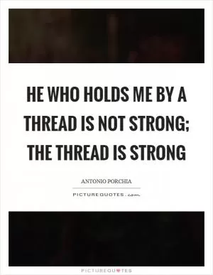 He who holds me by a thread is not strong; the thread is strong Picture Quote #1