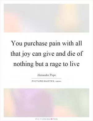 You purchase pain with all that joy can give and die of nothing but a rage to live Picture Quote #1