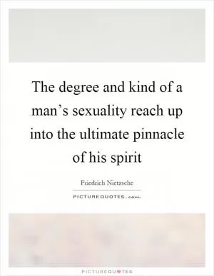 The degree and kind of a man’s sexuality reach up into the ultimate pinnacle of his spirit Picture Quote #1