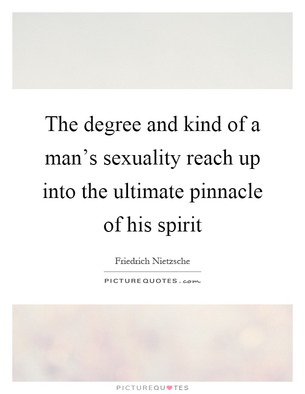 The degree and kind of a man's sexuality reach up into the ultimate pinnacle of his spirit Picture Quote #1