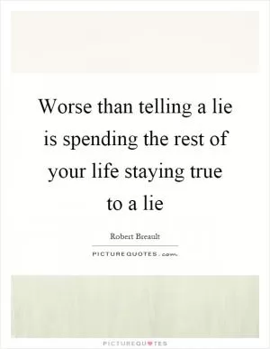 Worse than telling a lie is spending the rest of your life staying true to a lie Picture Quote #1