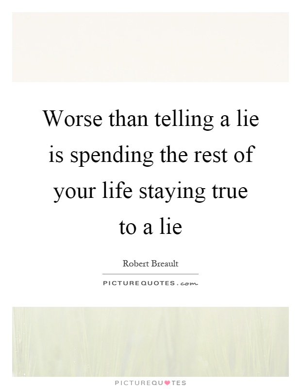 Worse than telling a lie is spending the rest of your life staying true to a lie Picture Quote #1