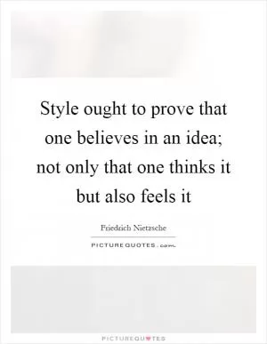 Style ought to prove that one believes in an idea; not only that one thinks it but also feels it Picture Quote #1