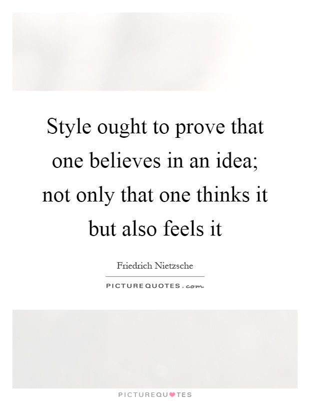 Style ought to prove that one believes in an idea; not only that one thinks it but also feels it Picture Quote #1