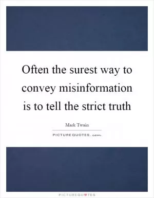 Often the surest way to convey misinformation is to tell the strict truth Picture Quote #1