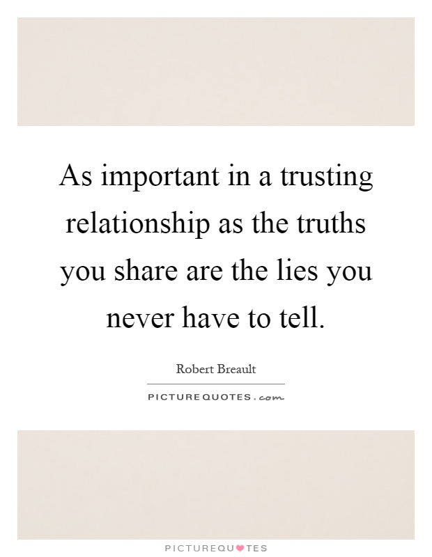 As important in a trusting relationship as the truths you share are the lies you never have to tell Picture Quote #1