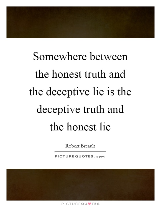 Somewhere between the honest truth and the deceptive lie is the deceptive truth and the honest lie Picture Quote #1