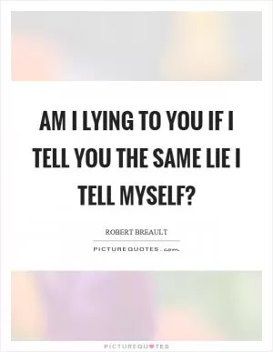 Am I lying to you if I tell you the same lie I tell myself? Picture Quote #1