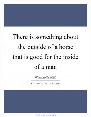 There is something about the outside of a horse that is good for the inside of a man Picture Quote #1