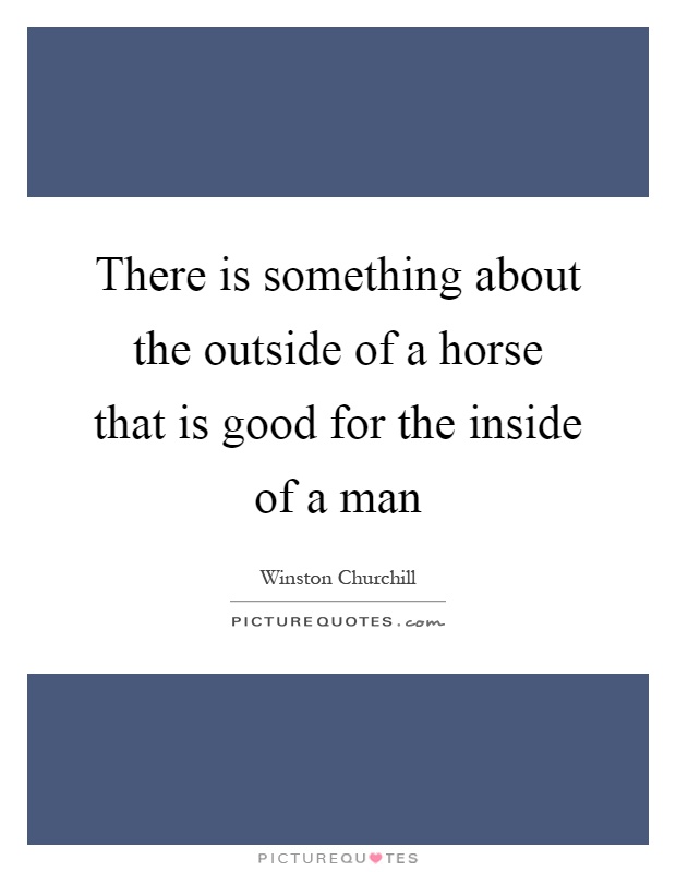 There is something about the outside of a horse that is good for the inside of a man Picture Quote #1