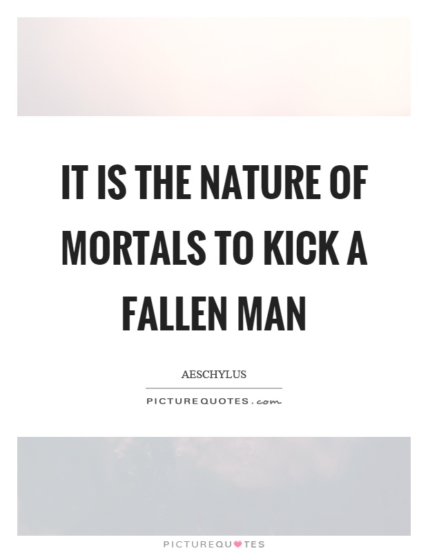 It is the nature of mortals to kick a fallen man Picture Quote #1