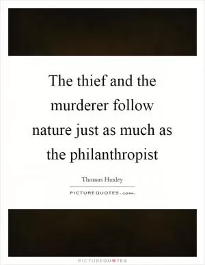 The thief and the murderer follow nature just as much as the philanthropist Picture Quote #1