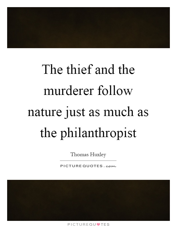 The thief and the murderer follow nature just as much as the philanthropist Picture Quote #1