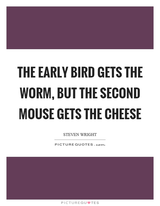 The early bird gets the worm, but the second mouse gets the cheese Picture Quote #1