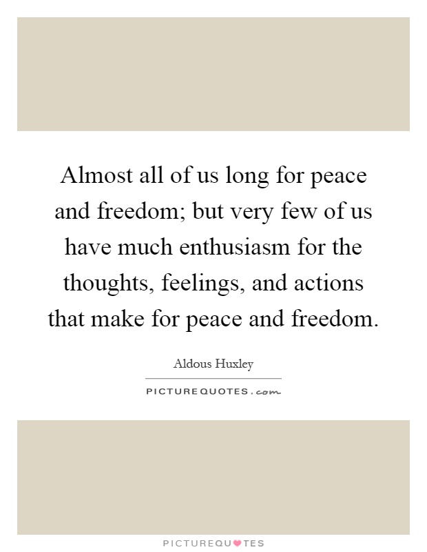 Almost all of us long for peace and freedom; but very few of us have much enthusiasm for the thoughts, feelings, and actions that make for peace and freedom Picture Quote #1