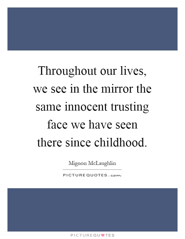 Throughout our lives, we see in the mirror the same innocent trusting face we have seen there since childhood Picture Quote #1