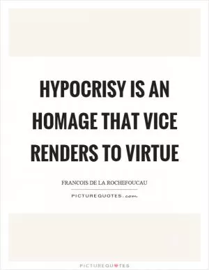 Hypocrisy is an homage that vice renders to virtue Picture Quote #1